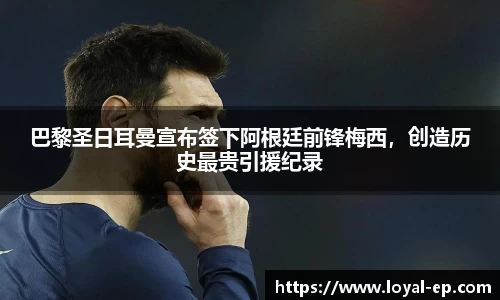 巴黎圣日耳曼宣布签下阿根廷前锋梅西，创造历史最贵引援纪录