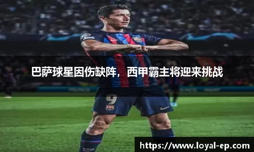 巴萨球星因伤缺阵，西甲霸主将迎来挑战