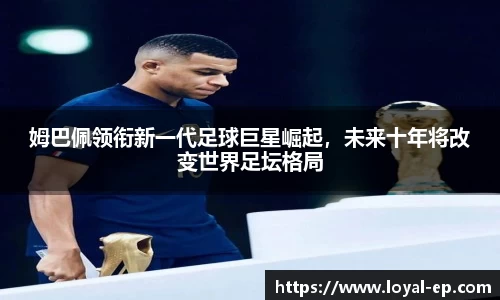 姆巴佩领衔新一代足球巨星崛起，未来十年将改变世界足坛格局
