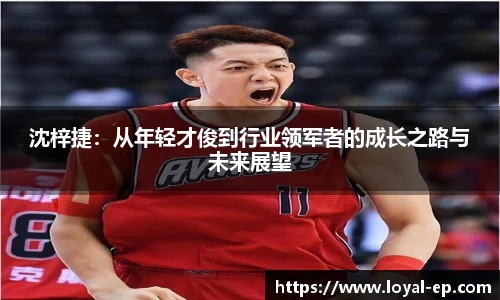 沈梓捷：从年轻才俊到行业领军者的成长之路与未来展望