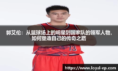 郭艾伦：从篮球场上的明星到国家队的领军人物，如何塑造自己的传奇之路