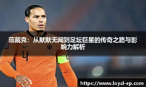 范戴克：从默默无闻到足坛巨星的传奇之路与影响力解析