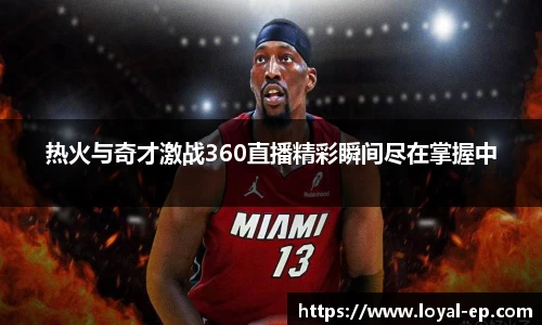 热火与奇才激战360直播精彩瞬间尽在掌握中