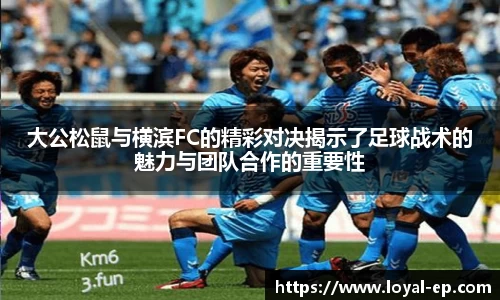 大公松鼠与横滨FC的精彩对决揭示了足球战术的魅力与团队合作的重要性