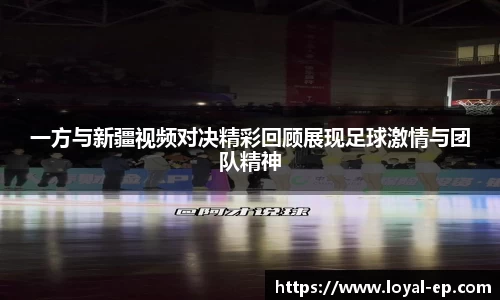 一方与新疆视频对决精彩回顾展现足球激情与团队精神