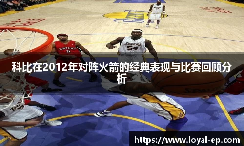 科比在2012年对阵火箭的经典表现与比赛回顾分析