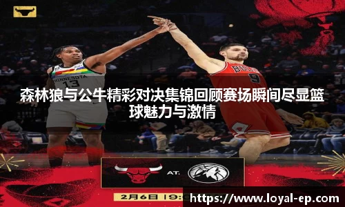 森林狼与公牛精彩对决集锦回顾赛场瞬间尽显篮球魅力与激情