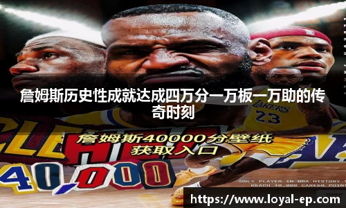 詹姆斯历史性成就达成四万分一万板一万助的传奇时刻